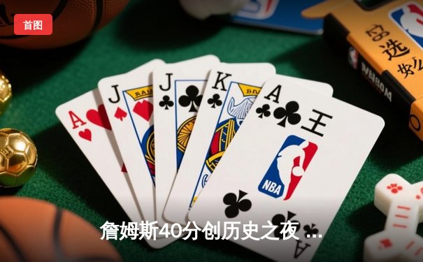 詹姆斯40分创历史之夜 湖人加时险胜勇士锁定季后赛关键席位