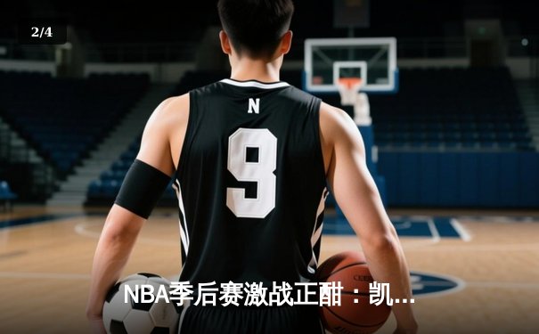 NBA季后赛激战正酣：凯尔特人加时险胜雄鹿，塔图姆狂砍42分创纪录 - 2