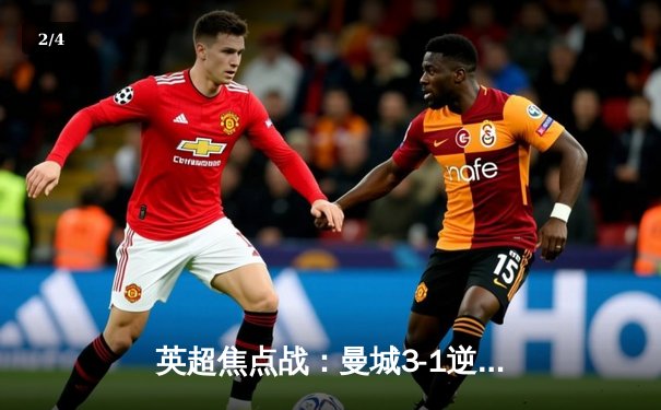英超焦点战：曼城3-1逆转曼联，哈兰德双响锁定胜局 - 2