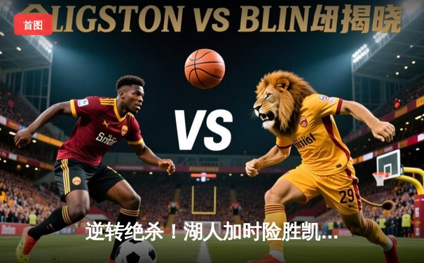 逆转绝杀！湖人加时险胜凯尔特人，詹姆斯三双戴维斯40+20主宰内线