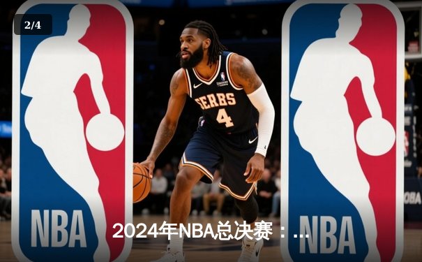 2024年NBA总决赛：凯尔特人4-1复仇独行侠，塔图姆荣膺FMVP - 2