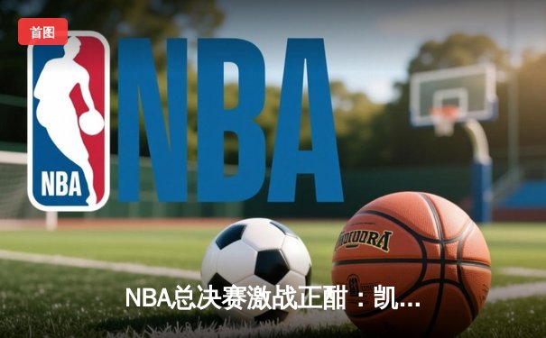 NBA总决赛激战正酣：凯尔特人主场加时险胜勇士，塔图姆砍下34分领军夺赛点