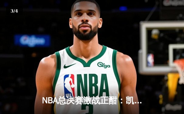 NBA总决赛激战正酣：凯尔特人主场加时险胜勇士，塔图姆砍下34分领军夺赛点 - 3