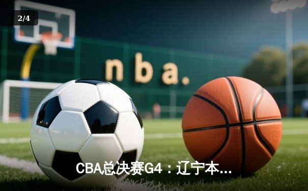 CBA总决赛G4：辽宁本钢逆转广东宏远，赵继伟关键三分锁定胜局 - 2