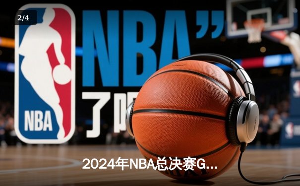 2024年NBA总决赛G7巅峰对决：凯尔特人险胜掘金加冕总冠军 - 2