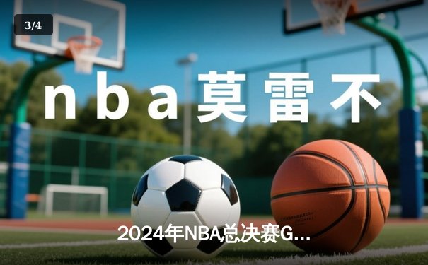 2024年NBA总决赛G7巅峰对决：凯尔特人险胜掘金加冕总冠军 - 3