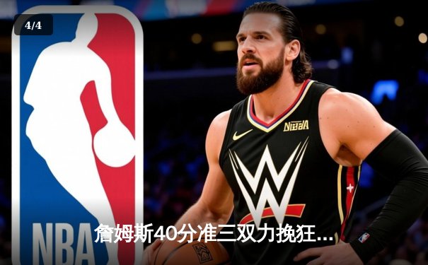 詹姆斯40分准三双力挽狂澜，湖人加时险胜勇士终结四连败 - 4