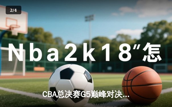 CBA总决赛G5巅峰对决：辽宁逆转广东，成功卫冕创历史 - 2