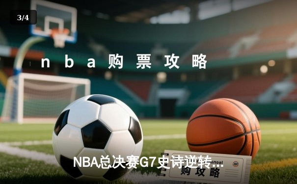 NBA总决赛G7史诗逆转：凯尔特人末节狂轰24-6攻击波夺第18冠 - 3
