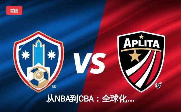 从NBA到CBA：全球化浪潮下中国篮球的突围之路